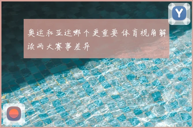 奥运和亚运哪个更重要 体育视角解读两大赛事差异