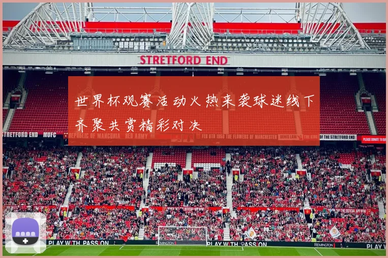 世界杯观赛活动火热来袭球迷线下齐聚共赏精彩对决