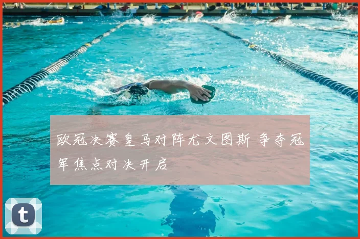欧冠决赛皇马对阵尤文图斯 争夺冠军焦点对决开启