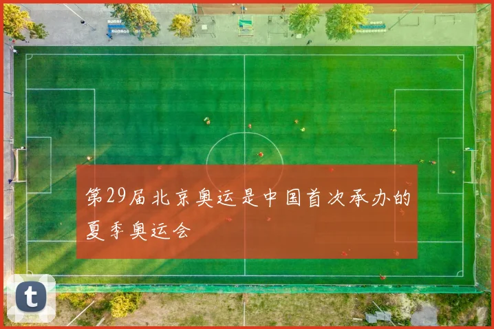 第29届北京奥运是中国首次承办的夏季奥运会