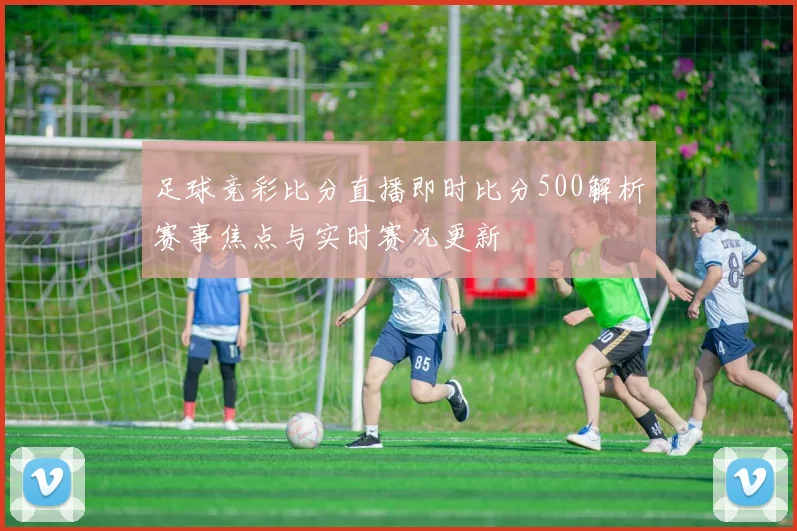 足球竞彩比分直播即时比分500解析赛事焦点与实时赛况更新