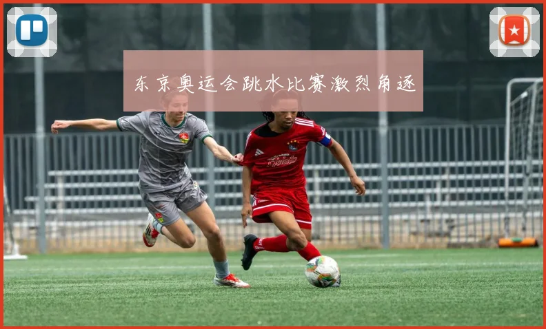 东京奥运会跳水比赛激烈角逐