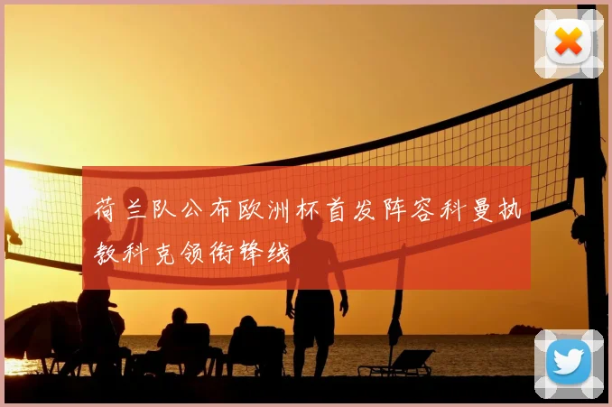 荷兰队公布欧洲杯首发阵容科曼执教科克领衔锋线