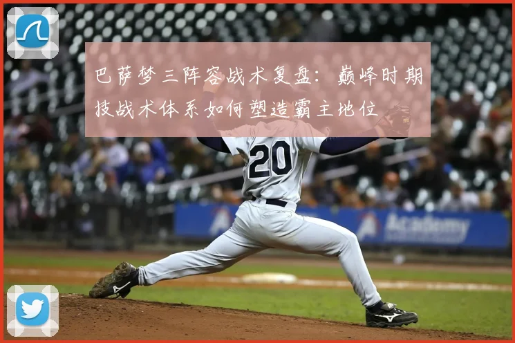 巴萨梦三阵容战术复盘:巅峰时期技战术体系如何塑造霸主地位