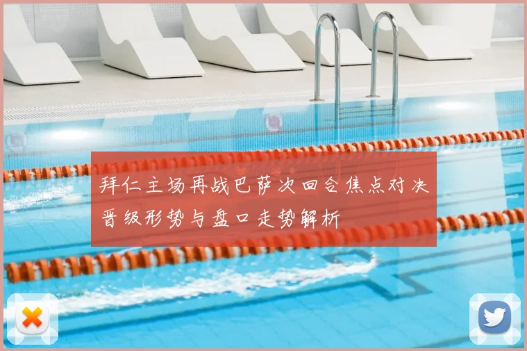 拜仁主场再战巴萨次回合焦点对决晋级形势与盘口走势解析