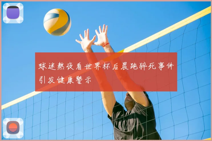 球迷熬夜看世界杯后晨跑猝死事件引发健康警示