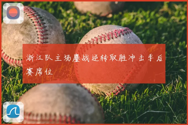浙江队主场鏖战逆转取胜冲击季后赛席位