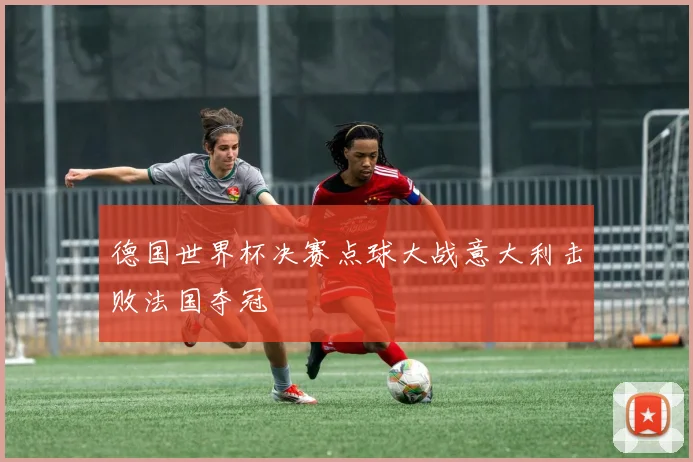 德国世界杯决赛点球大战意大利击败法国夺冠