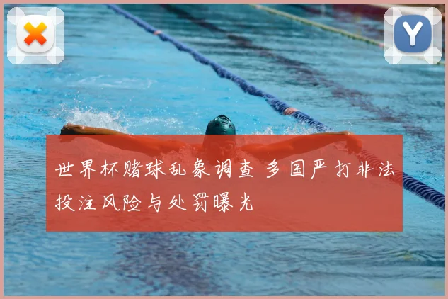 世界杯赌球乱象调查 多国严打非法投注风险与处罚曝光