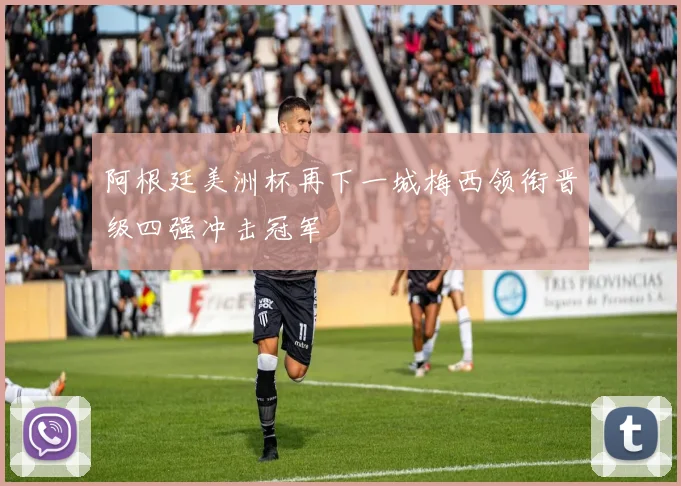阿根廷美洲杯再下一城梅西领衔晋级四强冲击冠军