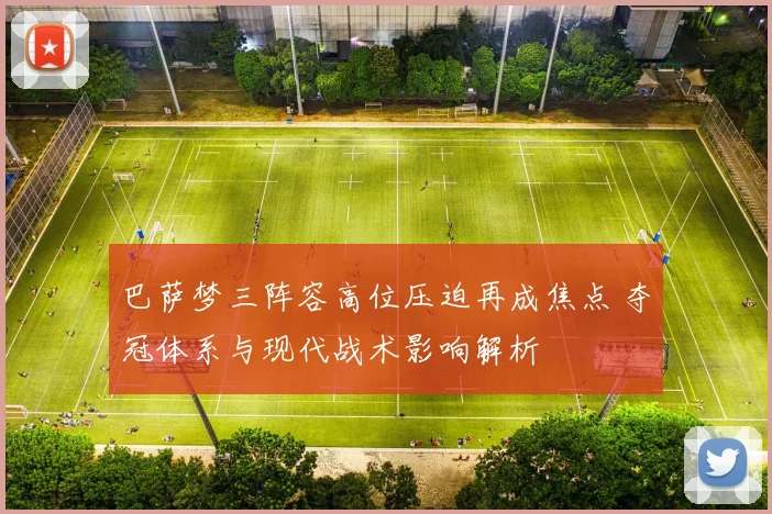 巴萨梦三阵容高位压迫再成焦点 夺冠体系与现代战术影响解析