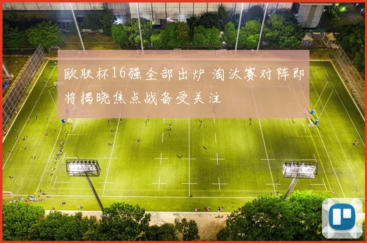 欧联杯16强全部出炉 淘汰赛对阵即将揭晓焦点战备受关注