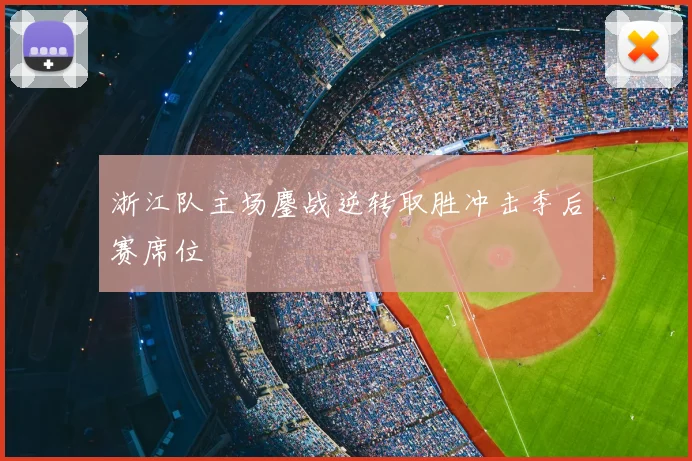 浙江队主场鏖战逆转取胜冲击季后赛席位