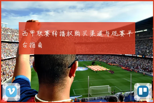 西甲联赛转播权购买渠道与观赛平台指南