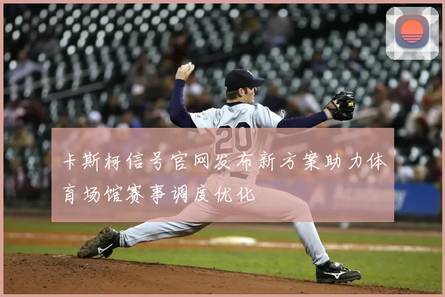 卡斯柯信号官网发布新方案助力体育场馆赛事调度优化