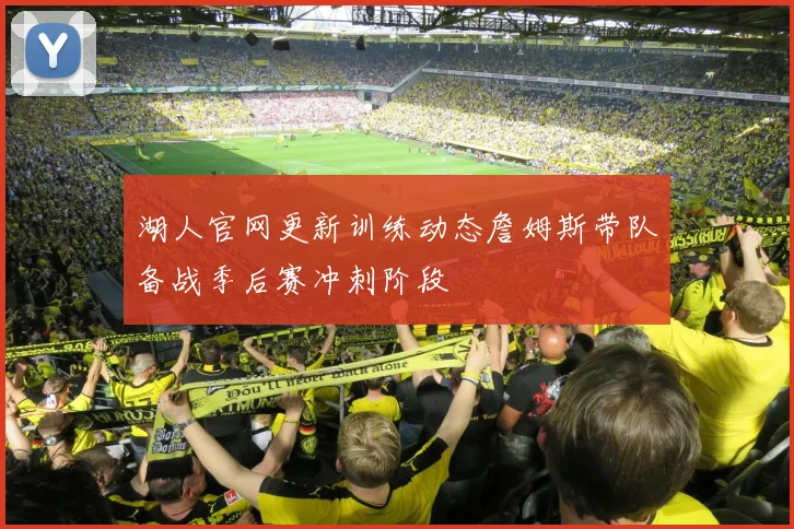 湖人官网更新训练动态詹姆斯带队备战季后赛冲刺阶段