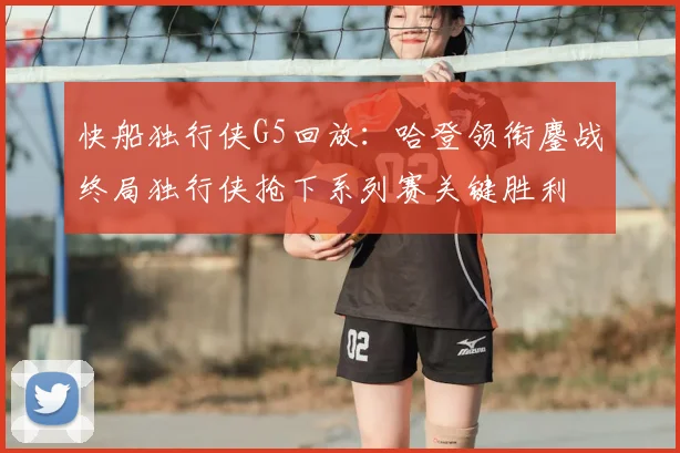 快船独行侠G5回放：哈登领衔鏖战终局独行侠抢下系列赛关键胜利