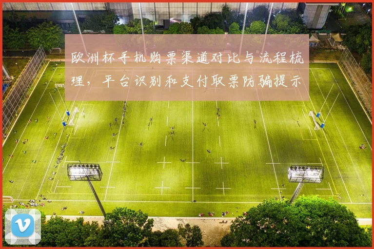 欧洲杯手机购票渠道对比与流程梳理，平台识别和支付取票防骗提示