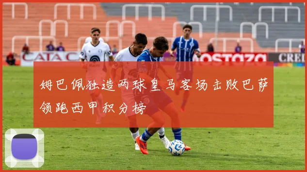 姆巴佩独造两球皇马客场击败巴萨领跑西甲积分榜