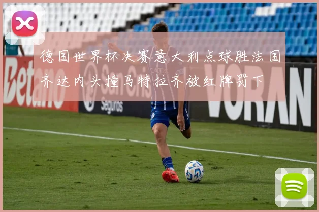 德国世界杯决赛意大利点球胜法国齐达内头撞马特拉齐被红牌罚下