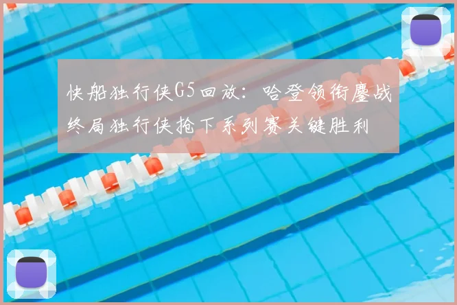 快船独行侠G5回放：哈登领衔鏖战终局独行侠抢下系列赛关键胜利