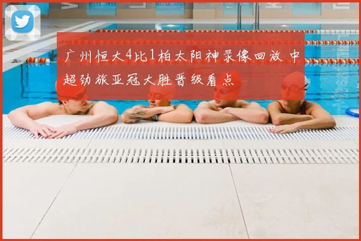 广州恒大4比1柏太阳神录像回放 中超劲旅亚冠大胜晋级看点