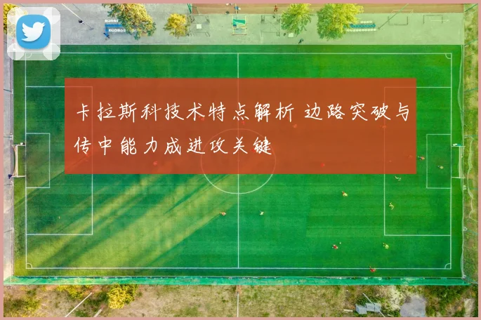 卡拉斯科技术特点解析 边路突破与传中能力成进攻关键