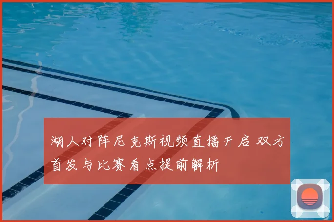 湖人对阵尼克斯视频直播开启 双方首发与比赛看点提前解析