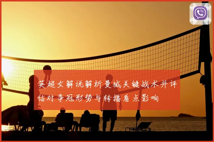 英超女解说解析曼城关键战术并评估对争冠形势与转播看点影响