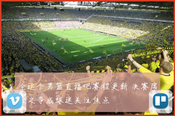 全运会男篮直播吧赛程更新 决赛席位之争成球迷关注焦点