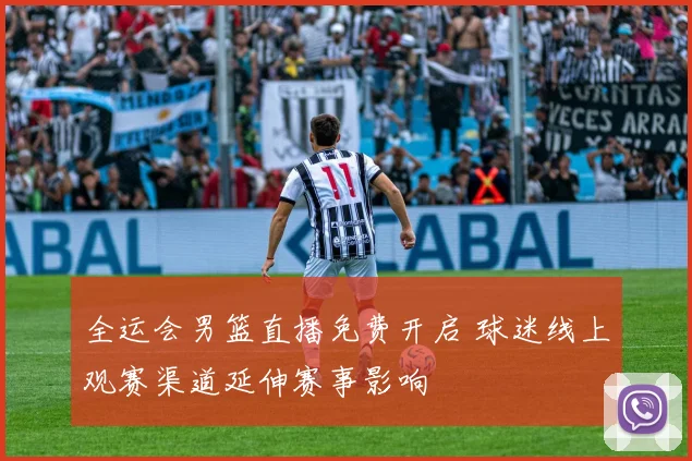 全运会男篮直播免费开启 球迷线上观赛渠道延伸赛事影响