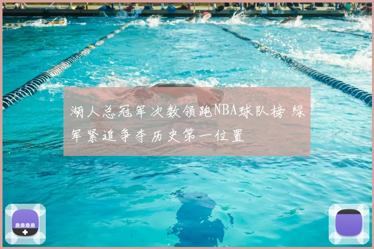 湖人总冠军次数领跑NBA球队榜 绿军紧追争夺历史第一位置