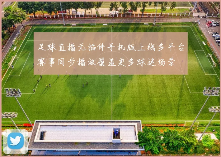 足球直播无插件手机版上线多平台赛事同步播放覆盖更多球迷场景