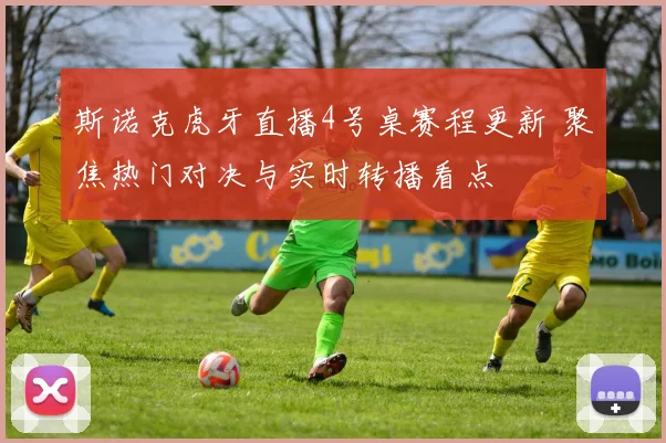 斯诺克虎牙直播4号桌赛程更新 聚焦热门对决与实时转播看点