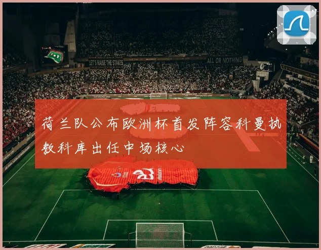 荷兰队公布欧洲杯首发阵容科曼执教科库出任中场核心