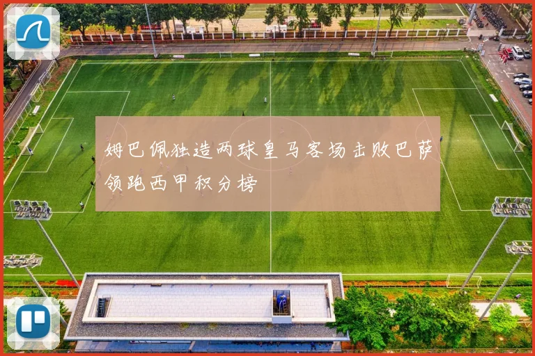 姆巴佩独造两球皇马客场击败巴萨领跑西甲积分榜