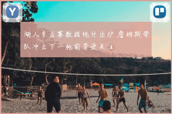 湖人季后赛数据统计出炉 詹姆斯带队冲击下一轮前景受关注