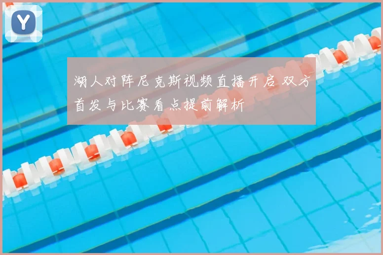 湖人对阵尼克斯视频直播开启 双方首发与比赛看点提前解析