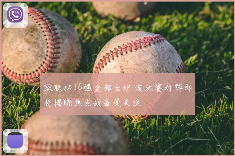 欧联杯16强全部出炉 淘汰赛对阵即将揭晓焦点战备受关注