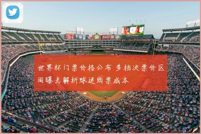 世界杯门票价格公布 多档次票价区间曝光解析球迷购票成本