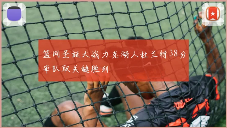 篮网圣诞大战力克湖人杜兰特38分率队取关键胜利